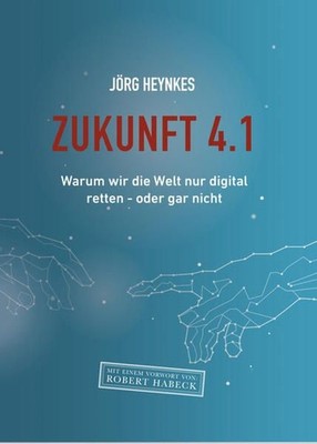 Zukunft 4.1: Warum wir die Welt nur digital retten - oder gar nicht Warum wir di