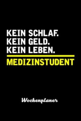 Kein Geld. Kein Schlaf. Kein Leben. Medizinstudent Wochenplaner: Wochenplaner...