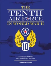 The Tenth Air Force in World War II: Strategy, Command, and Operations 1942-1945