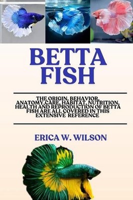 Betta Fish: The origin, behavior, anatomy, care, habitat, nutrition, health, and