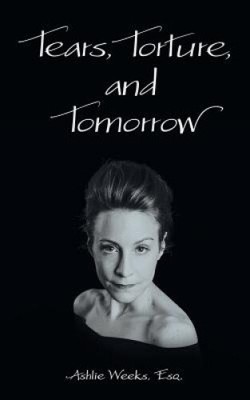 Tears, Torture, and Tomorrow by Weeks, Esq. Ashlie