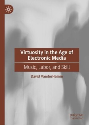 Virtuosity in the Age of Electronic Media by David VanderHamm HARDBACK