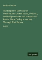 The Empire Of The Czar Or, Observations On The Social, Political, And Religious