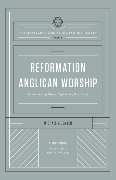 Reformation Anglican Worship : Experiencing Grace, Expressing Gratitude, Hard...