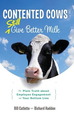Contented Cows Still Give Better Milk: The Plain Truth about Employee Engage...