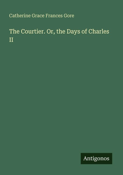 Catherine Grace Frances Gore | The Courtier. Or, The Days Of Charles Ii | Buch-image
