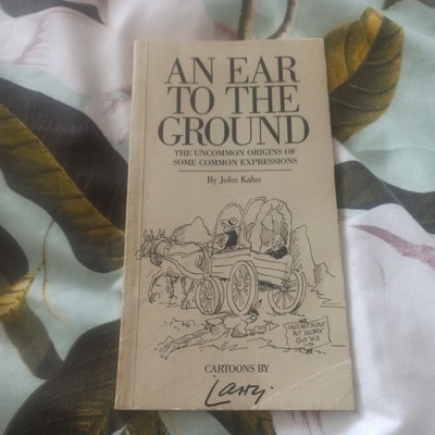 An Ear To The Ground by john kahn uncommon origins of some common expressions