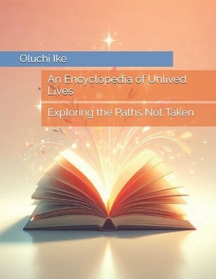 An Encyclopedia of Unlived Lives: Exploring the Paths Not Taken by Oluchi Ike Pa