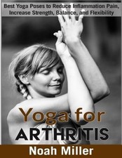 Yoga for Arthritis ***Black and White Edition***: Best Yoga Poses to Reduce