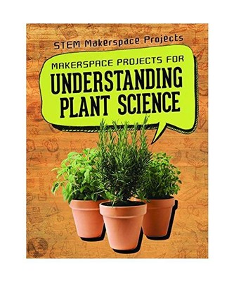 Makerspace Projects for Understanding Plant Science (Stem Makerspace Projects), 