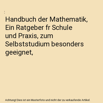 Handbuch der Mathematik, Ein Ratgeber fr Schule und Praxis, zum Selbststudium be