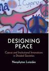 Designing Peace: Cyprus and Institutional Innovations in Divided Societies by Neophytos G. Loizides (Hardback, 2015)