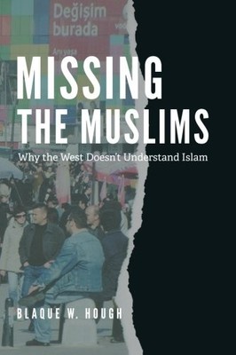 MISSING THE MUSLIMS: WHY THE WEST DOESN'T UNDERSTAND ISLAM By Blaque W. Hough