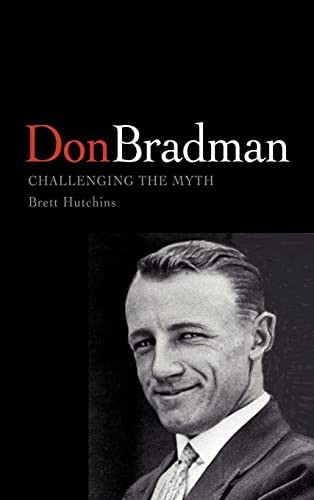 Don Bradman: Challenging the Myth-Brett Hutchins