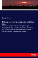 The Dog And How To Breed, Train And Keep Him. | George James | Englisch | Buch