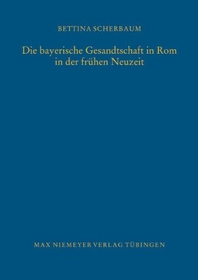 Bettina Scherba Die bayerische Gesandtschaft in Rom in der frühen Neu (Hardback)