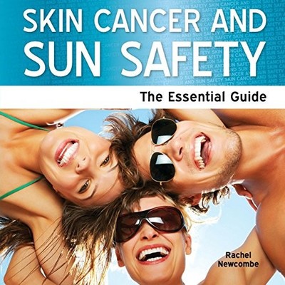 Skin Cancer and Sun Safety: The Ess..., Rachel Newcombe