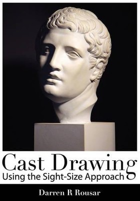 Cast Drawing Using the Sight-Size A..., Darren R. Rousa