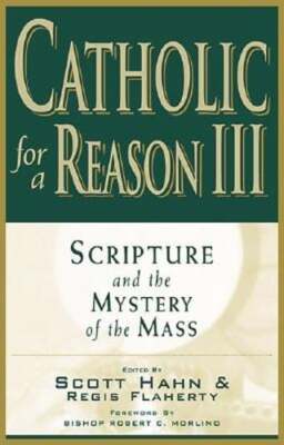 Catholic for a Reason III: Scripture and the Mystery of the Mass by Scott W Hahn