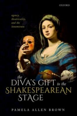 Diva's Gift to the Shakespearean Stage : Agency, Theatricality, and the Innam...