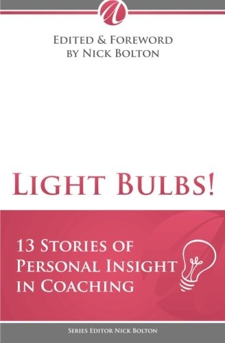 Light Bulbs! 13 Stories of Personal Insight in Coaching - Bolton, Nick