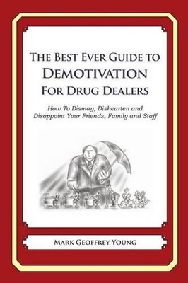 The Best Ever Guide to Demotivation for Drug Dealers: How To Dismay, Dishearten 