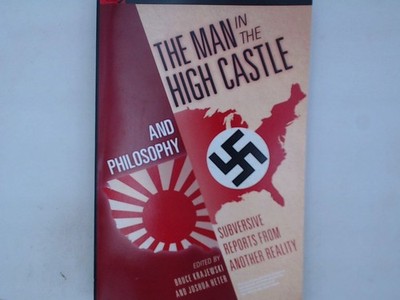 Man in the High Castle and Philosophy: Subversive Reports from Another Reality (
