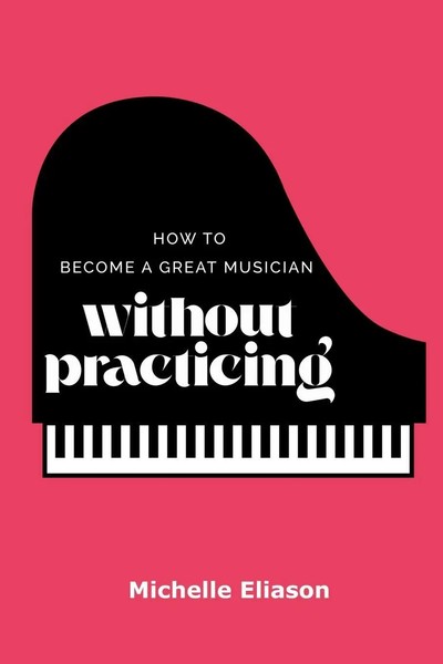 Michelle Eliason | How To Become A Great Musician Without Practicing | Buch-image