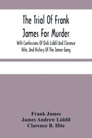 Frank James | The Trial Of Frank James For Murder. With Confessions Of Dick...