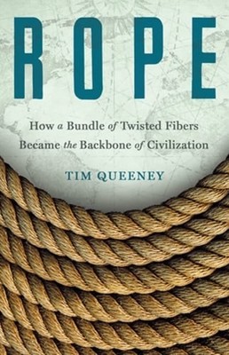 Rope: How a Bundle of Twisted Fibers Became the Backbone of Civilization: New