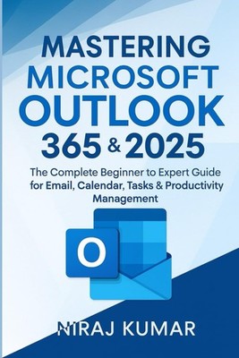 Mastering Microsoft Outlook 365 & 2025: The Complete Beginner to Expert Guide fo