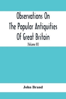 John Brand Observations On The Popular Antiquities Of Great Britain ...