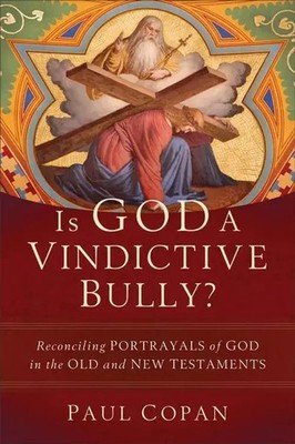Is God a Vindictive Bully? - Reconciling Portrayals of God in the Old and New...