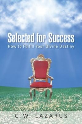 Selected for Success: How to Fulfill Your Divine Destiny by Lazarus, C. W.