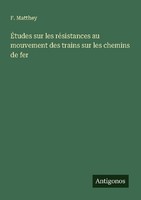 ÉTudes Sur Les RéSistances Au Mouvement Des Trains Sur Les Chemins De Fer F. Mat