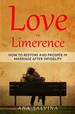 Love VS Limerence: How to Restore and Prosper in Marriage after Infidelity by An