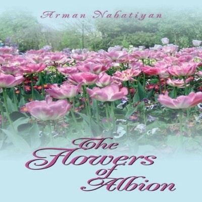 The Flowers of Albion Arman Nabatiyan Paperback Author Solutions