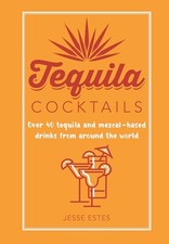 Tequila Cocktails: Over 40 tequila and mezcal-based drinks... - Estes, Jesse