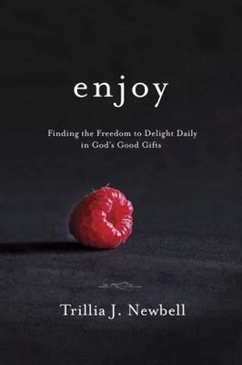 Enjoy: Finding the Freedom to Delight Daily in God's Good Gifts, Newbell, Trilli
