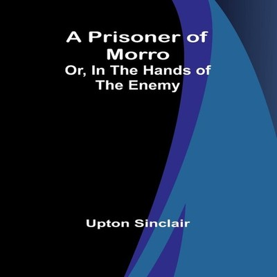 A Prisoner of Morro Or In the Hands of the Enemy Upton Sinclair P
