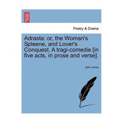 Adrasta: Or, the Woman's Spleene, and Lover's Conquest. a Tragi-Comedie [In F...