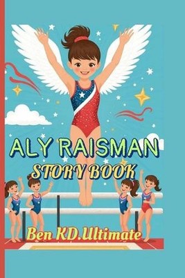 Aly Raisman Story Book: When Dreams Take Flight on the Gym Floor by Ben Kd Ultim