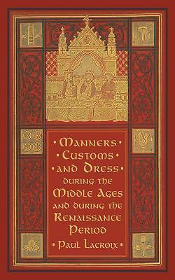 Manners, Customs, and Dress During the Middle Ages and During the Renaissance...