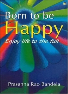 Born to be Happy: Enjoy Life to the Full,Prasanna Rao Bandela