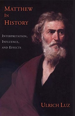 Matthew in History: Interpretation, Influence and Effects Ulrich