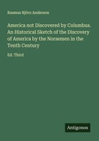 America Not Discovered By Columbus. An Historical Sketch Of The Discovery Of Ame