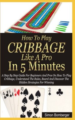 How To Play Cribbage Like A Pro In 5 Minutes: A Step By Step Guide For Beginners