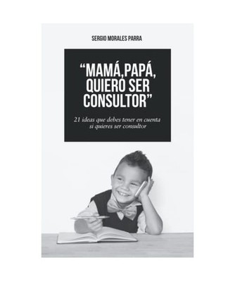 Mamá, papá, quiero ser consultor: 21 ideas que debes tener en cuenta si quiere