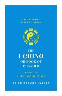 The I Ching or Book of Changes: A Guide to Life's Turning Points: The Essential