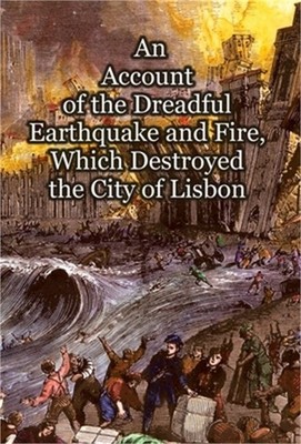 An Account of the Dreadful Earthquake and Fire, Which Destroyed the City of Lisb